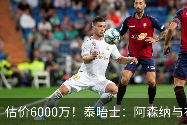 估价6000万！泰晤士：阿森纳与布阿迪经纪人谈判，M费8000万太贵